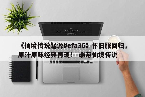 《仙境传说起源#efa36》怀旧服回归，原汁原味经典再现！ 端游仙境传说
