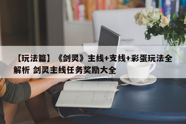 【玩法篇】《剑灵》主线+支线+彩蛋玩法全解析 剑灵主线任务奖励大全