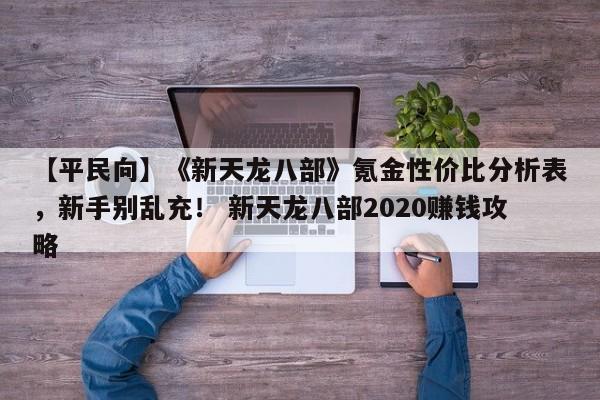 【平民向】《新天龙八部》氪金性价比分析表，新手别乱充！ 新天龙八部2020赚钱攻略