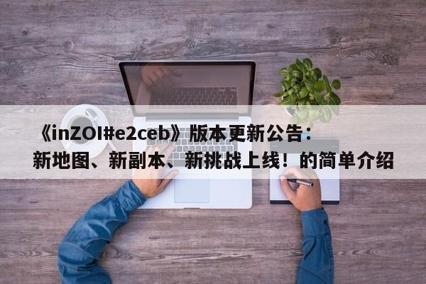 《inZOI#e2ceb》版本更新公告：新地图、新副本、新挑战上线！的简单介绍