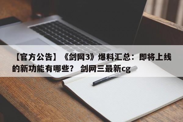 【官方公告】《剑网3》爆料汇总：即将上线的新功能有哪些？ 剑网三最新cg