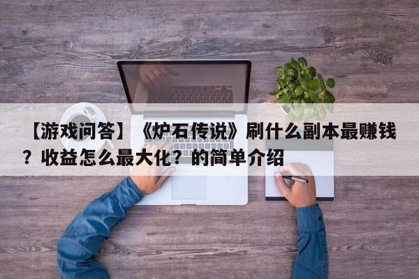 【游戏问答】《炉石传说》刷什么副本最赚钱？收益怎么最大化？的简单介绍