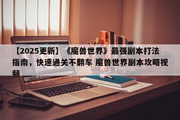 【2025更新】《魔兽世界》最强副本打法指南，快速通关不翻车 魔兽世界副本攻略视频