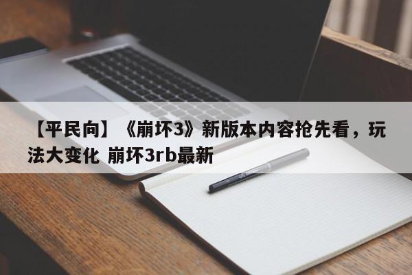 【平民向】《崩坏3》新版本内容抢先看，玩法大变化 崩坏3rb最新