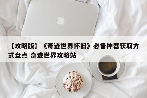 【攻略版】《奇迹世界怀旧》必备神器获取方式盘点 奇迹世界攻略站