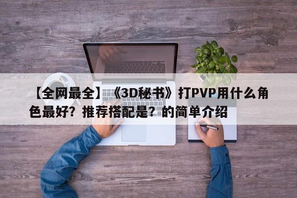 【全网最全】《3D秘书》打PVP用什么角色最好？推荐搭配是？的简单介绍