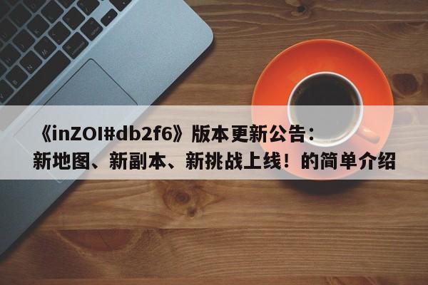 《inZOI#db2f6》版本更新公告：新地图、新副本、新挑战上线！的简单介绍