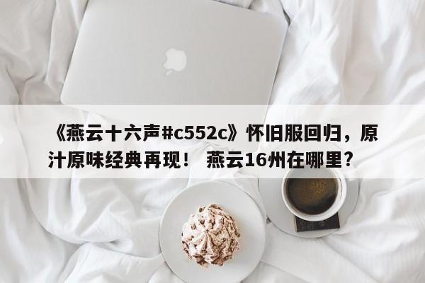 《燕云十六声#c552c》怀旧服回归，原汁原味经典再现！ 燕云16州在哪里?