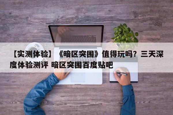 【实测体验】《暗区突围》值得玩吗？三天深度体验测评 暗区突围百度贴吧