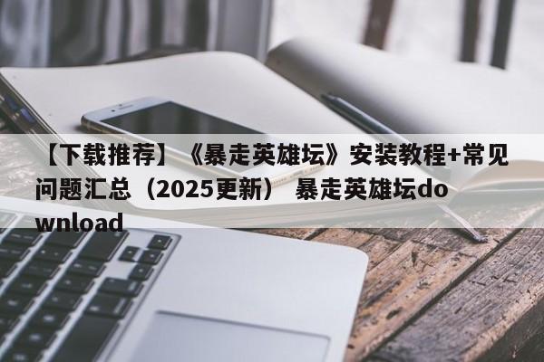 【下载推荐】《暴走英雄坛》安装教程+常见问题汇总（2025更新） 暴走英雄坛download