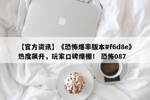 【官方资讯】《恐怖爆率版本#f6d8e》热度飙升，玩家口碑爆棚！ 恐怖087