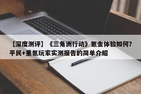 【深度测评】《三角洲行动》氪金体验如何？平民+重氪玩家实测报告的简单介绍