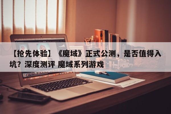 【抢先体验】《魔域》正式公测，是否值得入坑？深度测评 魔域系列游戏