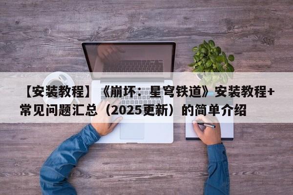 【安装教程】《崩坏：星穹铁道》安装教程+常见问题汇总（2025更新）的简单介绍