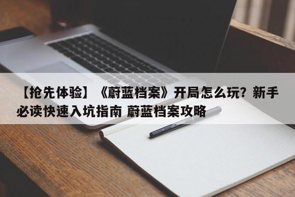 【抢先体验】《蔚蓝档案》开局怎么玩？新手必读快速入坑指南 蔚蓝档案攻略