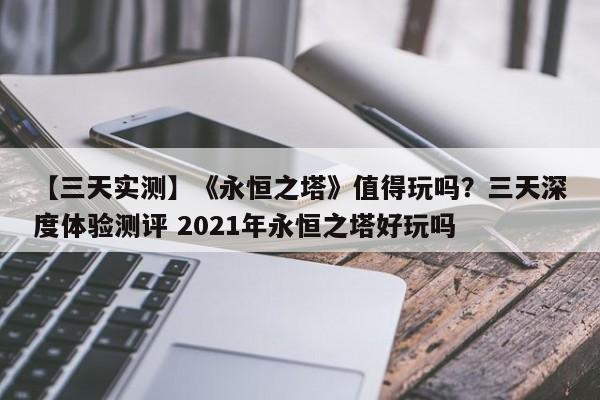 【三天实测】《永恒之塔》值得玩吗？三天深度体验测评 2021年永恒之塔好玩吗
