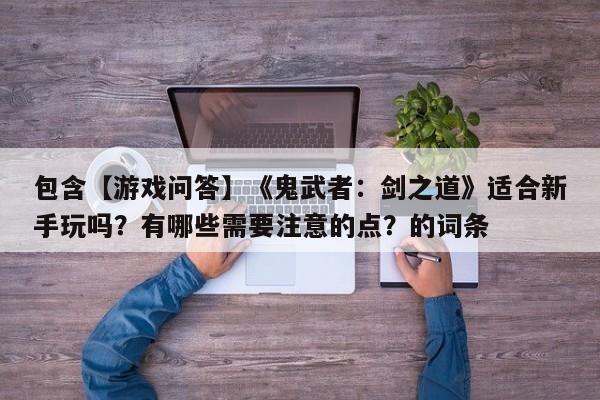 包含【游戏问答】《鬼武者：剑之道》适合新手玩吗？有哪些需要注意的点？的词条