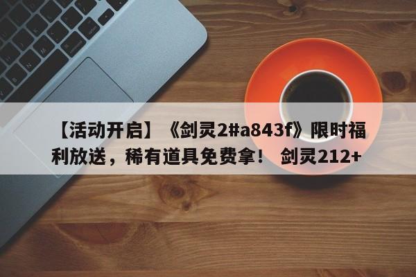 【活动开启】《剑灵2#a843f》限时福利放送，稀有道具免费拿！ 剑灵212+