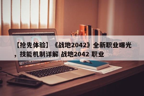 【抢先体验】《战地2042》全新职业曝光，技能机制详解 战地2042 职业