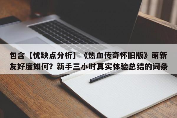 包含【优缺点分析】《热血传奇怀旧版》萌新友好度如何？新手三小时真实体验总结的词条